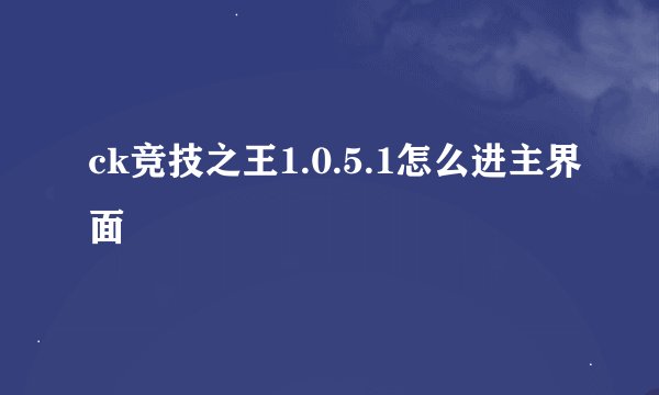 ck竞技之王1.0.5.1怎么进主界面