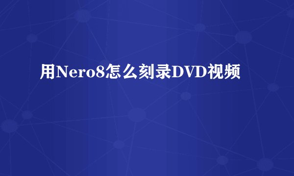 用Nero8怎么刻录DVD视频