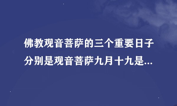 佛教观音菩萨的三个重要日子分别是观音菩萨九月十九是成道日吗？