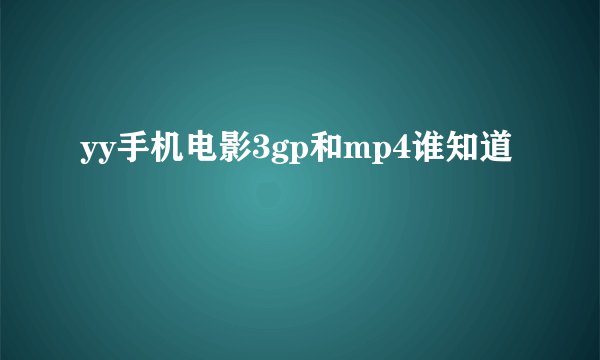 yy手机电影3gp和mp4谁知道