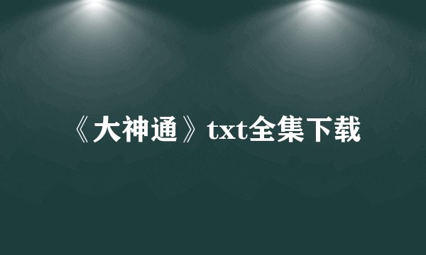 《大神通》txt全集下载