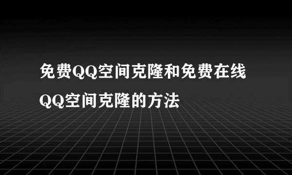 免费QQ空间克隆和免费在线QQ空间克隆的方法