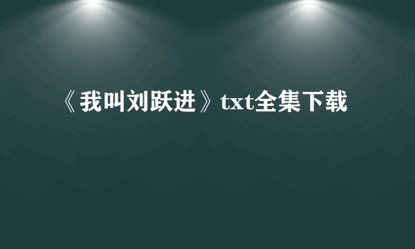 《我叫刘跃进》txt全集下载