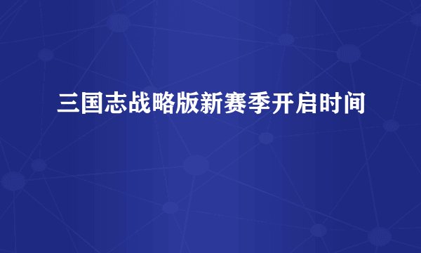 三国志战略版新赛季开启时间