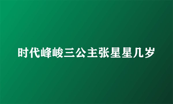 时代峰峻三公主张星星几岁