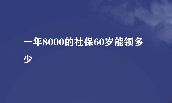 一年8000的社保60岁能领多少