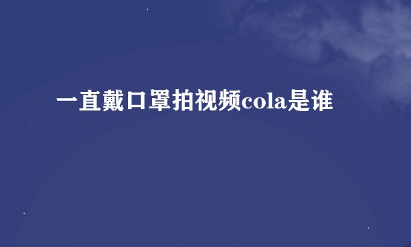 一直戴口罩拍视频cola是谁