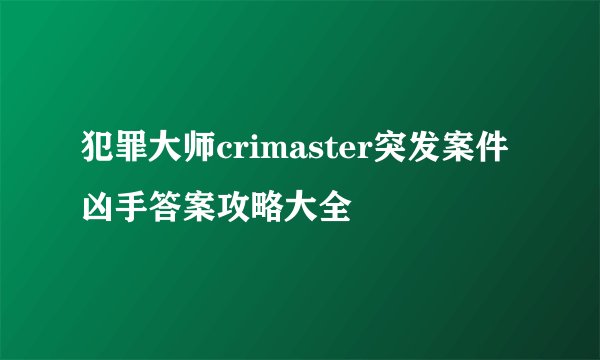犯罪大师crimaster突发案件凶手答案攻略大全