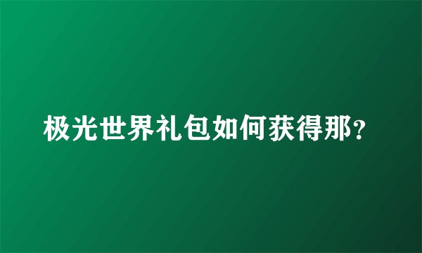 极光世界礼包如何获得那？