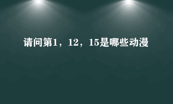 请问第1，12，15是哪些动漫