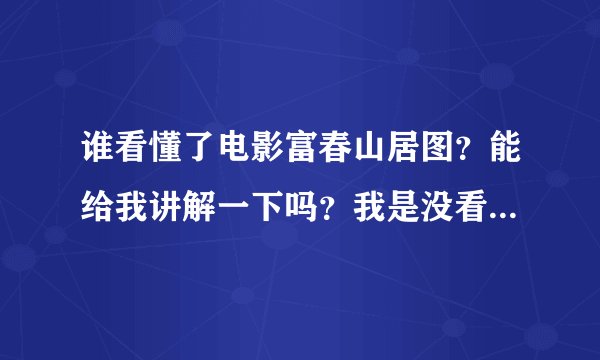 谁看懂了电影富春山居图？能给我讲解一下吗？我是没看懂是个啥意思。