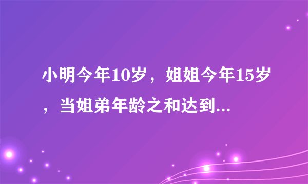 小明今年10岁，姐姐今年15岁，当姐弟年龄之和达到105岁时，姐弟各是多少岁？要过程