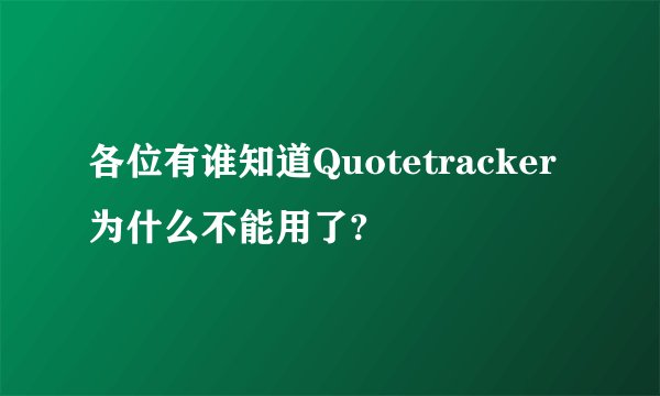各位有谁知道Quotetracker为什么不能用了?
