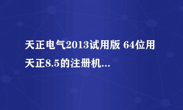 天正电气2013试用版 64位用天正8.5的注册机注册后打开天正显示autocad error 这是为什么