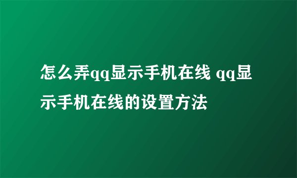 怎么弄qq显示手机在线 qq显示手机在线的设置方法