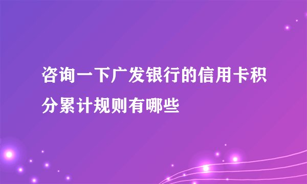 咨询一下广发银行的信用卡积分累计规则有哪些