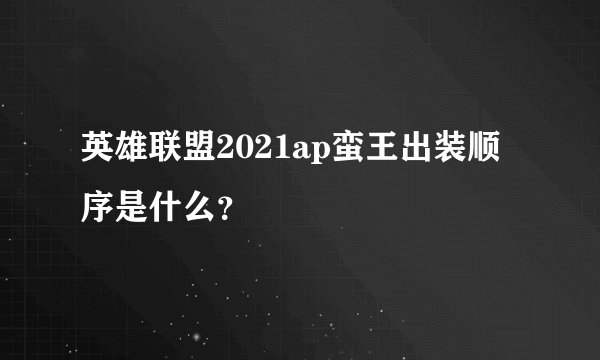 英雄联盟2021ap蛮王出装顺序是什么？