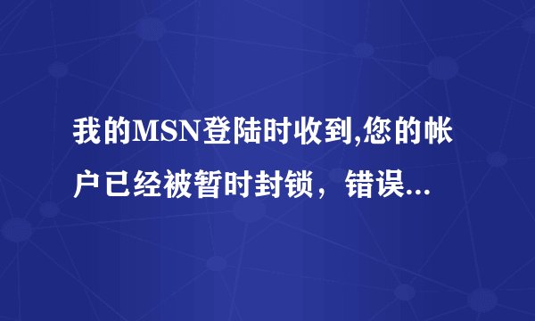 我的MSN登陆时收到,您的帐户已经被暂时封锁，错误代码：800488fe，请问我该怎么做？