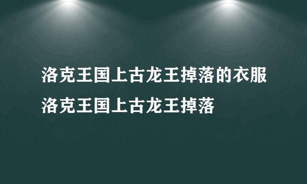 洛克王国上古龙王掉落的衣服洛克王国上古龙王掉落