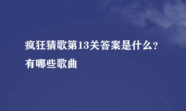 疯狂猜歌第13关答案是什么？有哪些歌曲