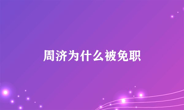 周济为什么被免职
