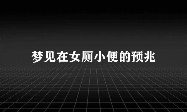 梦见在女厕小便的预兆