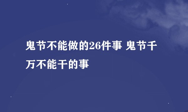 鬼节不能做的26件事 鬼节千万不能干的事