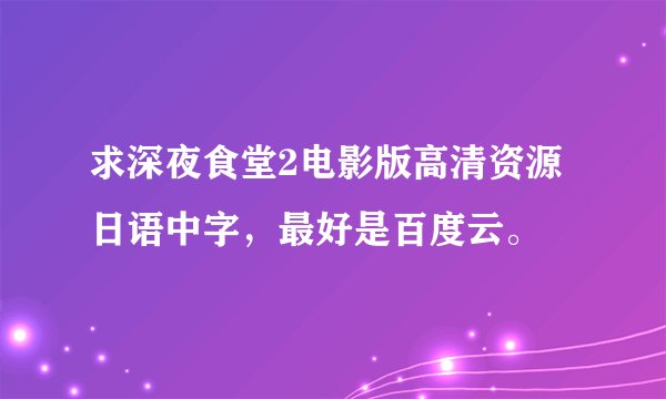 求深夜食堂2电影版高清资源日语中字，最好是百度云。