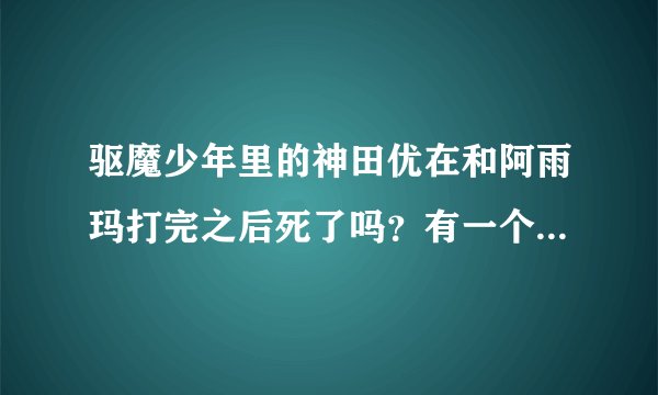 驱魔少年里的神田优在和阿雨玛打完之后死了吗？有一个人不是说六幻失去了主人了吗···