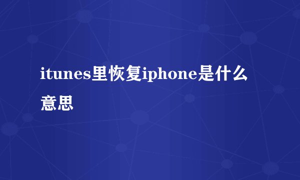 itunes里恢复iphone是什么意思
