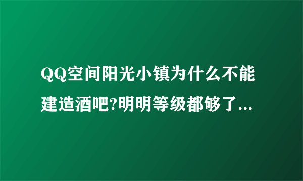 QQ空间阳光小镇为什么不能建造酒吧?明明等级都够了说酷币不够什么意思？那要怎么去弄酷币?