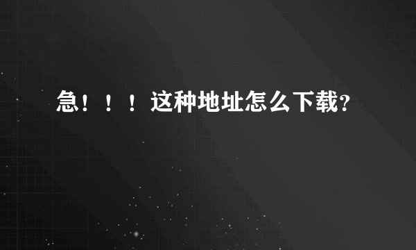 急！！！这种地址怎么下载？