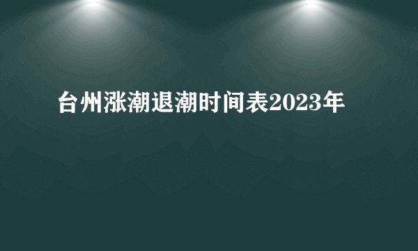 台州涨潮退潮时间表2023年