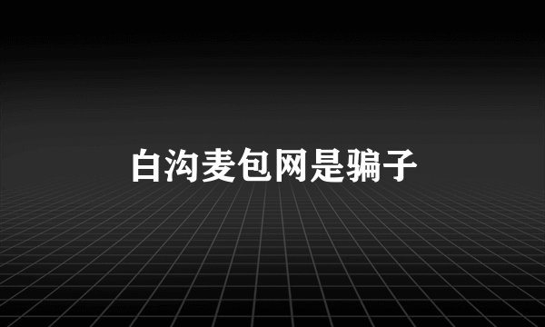 白沟麦包网是骗子