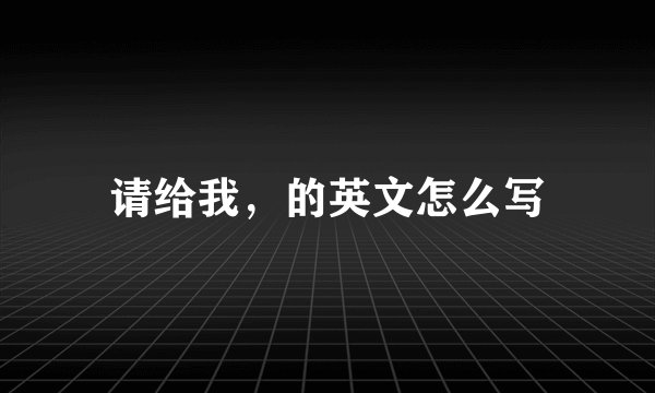 请给我，的英文怎么写
