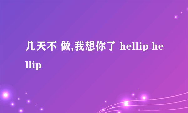几天不 做,我想你了 hellip hellip
