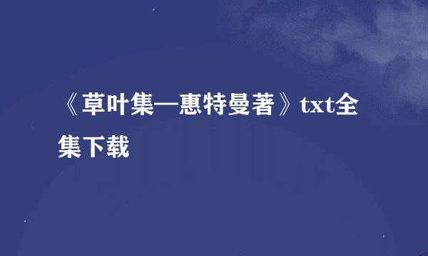 《草叶集—惠特曼著》txt全集下载