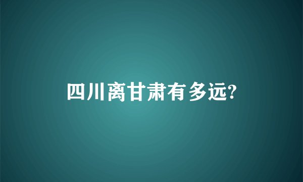 四川离甘肃有多远?