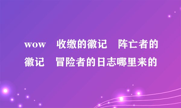 wow 收缴的徽记 阵亡者的徽记 冒险者的日志哪里来的