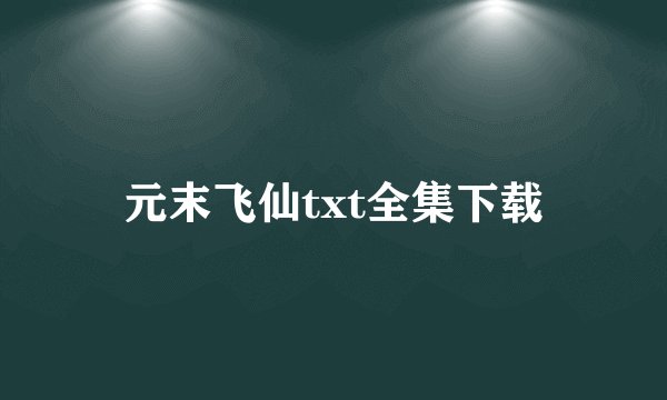 元末飞仙txt全集下载