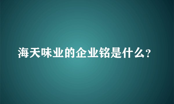 海天味业的企业铭是什么？