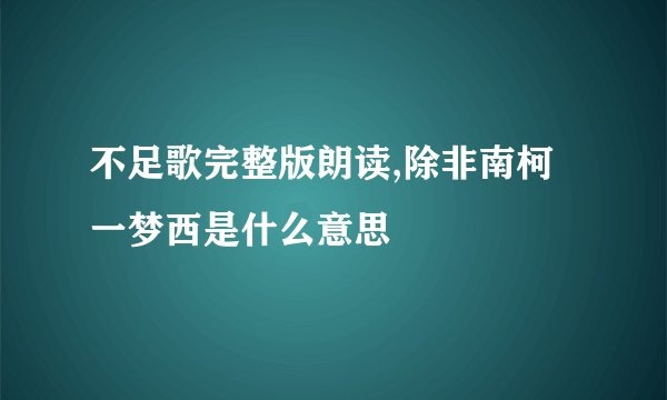 不足歌完整版朗读,除非南柯一梦西是什么意思