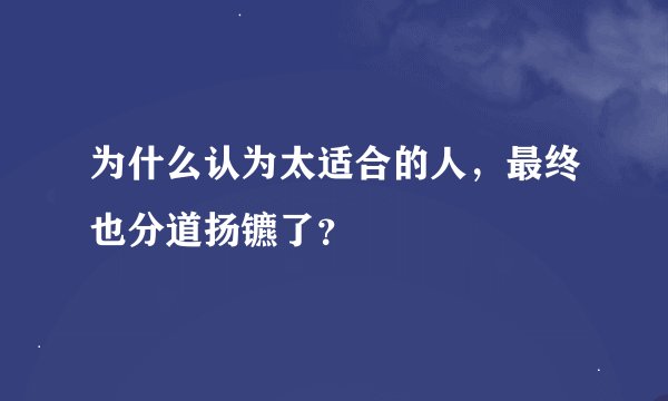 为什么认为太适合的人，最终也分道扬镳了？