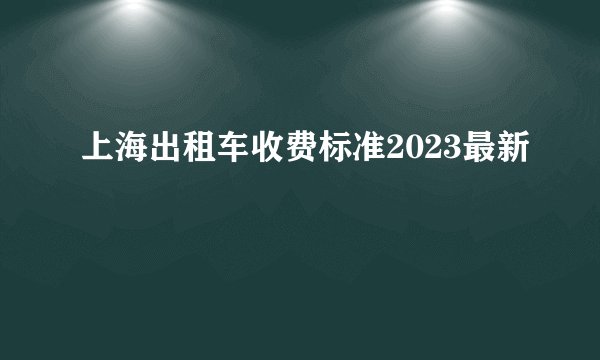 上海出租车收费标准2023最新