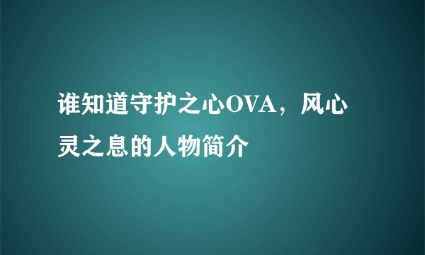 谁知道守护之心OVA，风心灵之息的人物简介