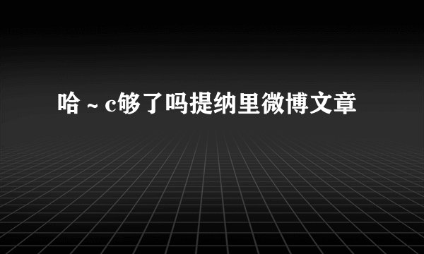 哈～c够了吗提纳里微博文章