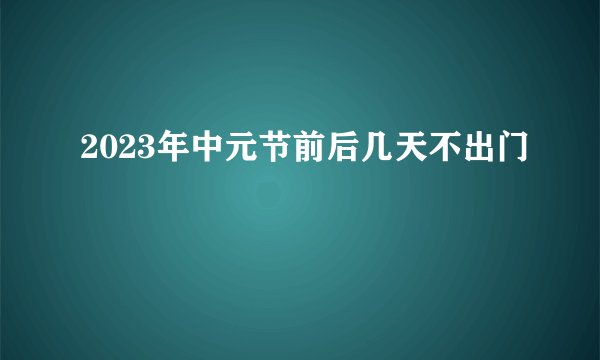 2023年中元节前后几天不出门