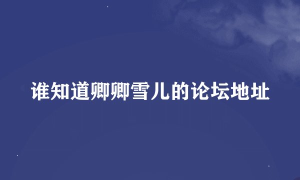谁知道卿卿雪儿的论坛地址