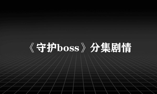 《守护boss》分集剧情