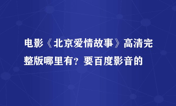 电影《北京爱情故事》高清完整版哪里有？要百度影音的